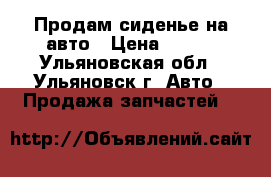 Продам сиденье на авто › Цена ­ 800 - Ульяновская обл., Ульяновск г. Авто » Продажа запчастей   